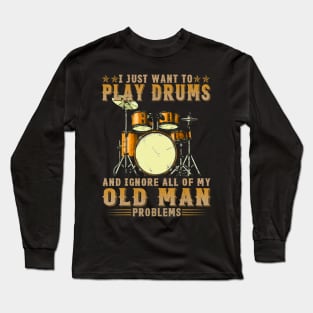 I Just Want To Play Drums And Ignore All Of My Old Man Problems Long Sleeve T-Shirt